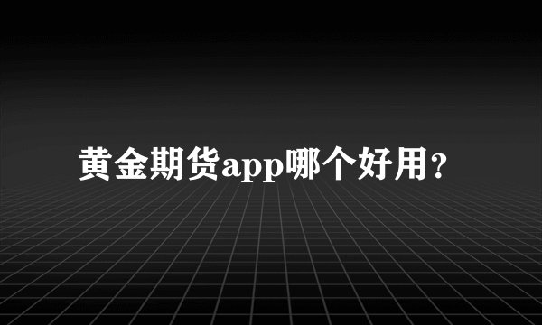 黄金期货app哪个好用？