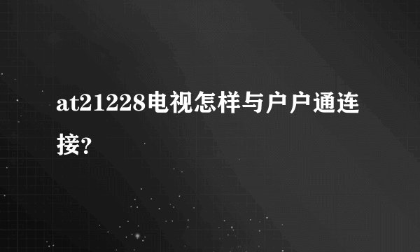 at21228电视怎样与户户通连接？