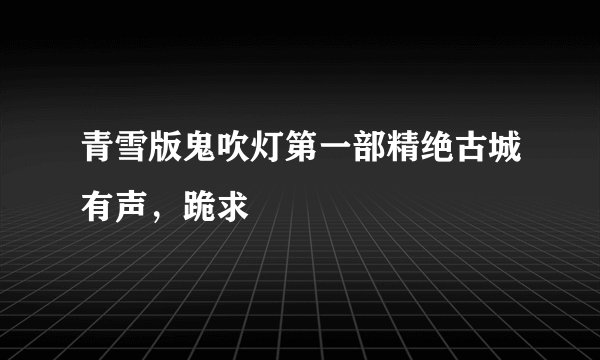 青雪版鬼吹灯第一部精绝古城有声，跪求