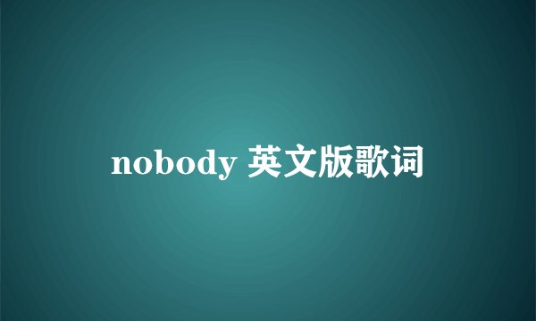 nobody 英文版歌词