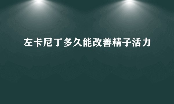 左卡尼丁多久能改善精子活力