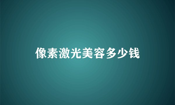 像素激光美容多少钱