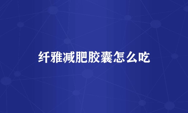 纤雅减肥胶囊怎么吃