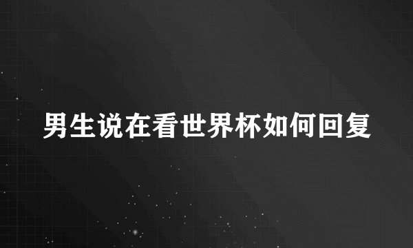 男生说在看世界杯如何回复