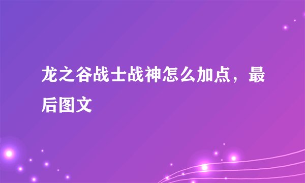 龙之谷战士战神怎么加点，最后图文