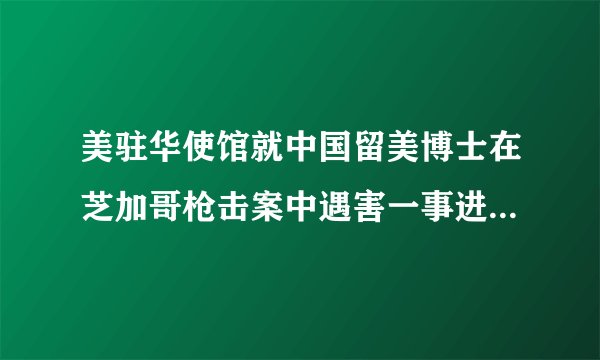 美驻华使馆就中国留美博士在芝加哥枪击案中遇害一事进行回应,你怎么看?