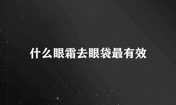 什么眼霜去眼袋最有效