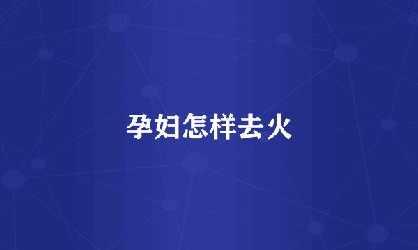 孕妇怎样去火