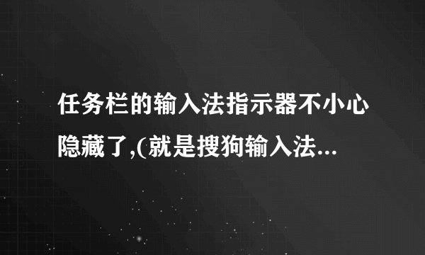 任务栏的输入法指示器不小心隐藏了,(就是搜狗输入法那个S的图标没有在任务栏了),从哪里恢復显示出来