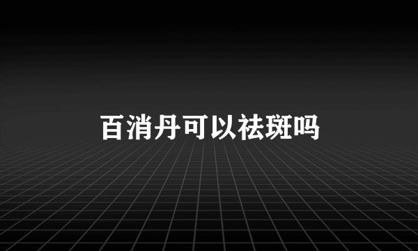 百消丹可以祛斑吗