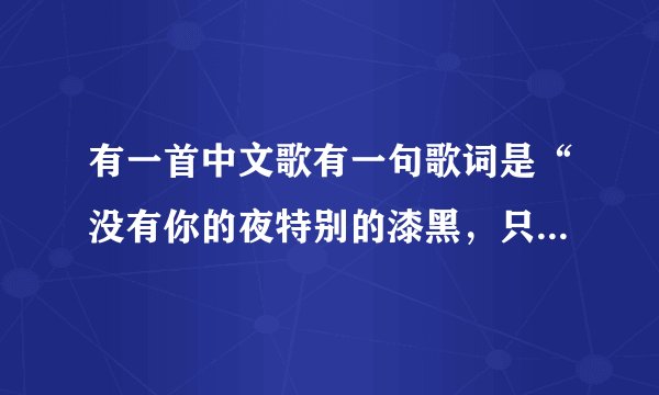 有一首中文歌有一句歌词是“没有你的夜特别的漆黑，只能闭上双眼去感觉，能不能让我再一次