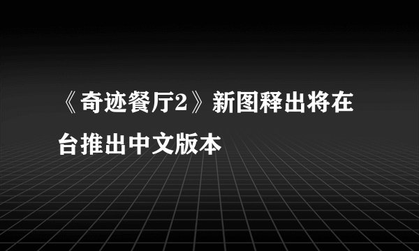 《奇迹餐厅2》新图释出将在台推出中文版本