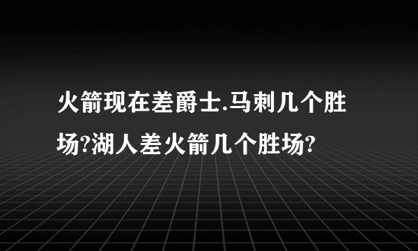 火箭现在差爵士.马刺几个胜场?湖人差火箭几个胜场?