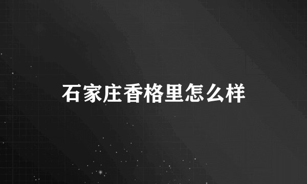 石家庄香格里怎么样