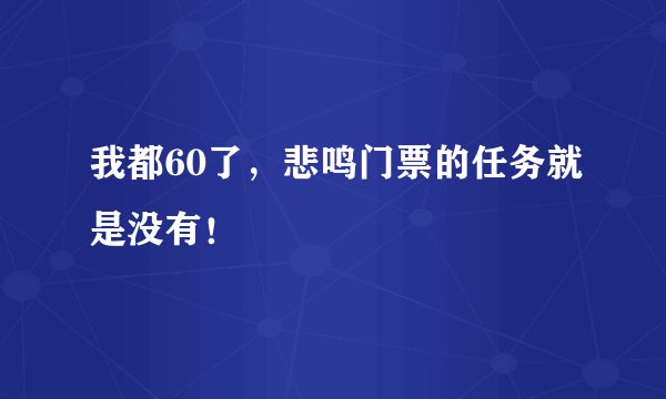 我都60了，悲鸣门票的任务就是没有！