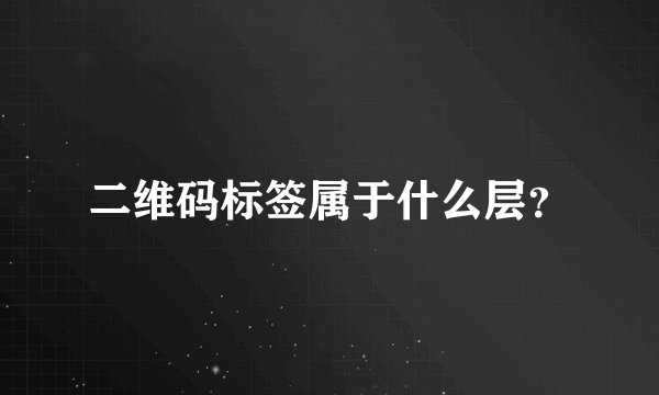 二维码标签属于什么层？