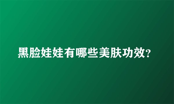 黑脸娃娃有哪些美肤功效？