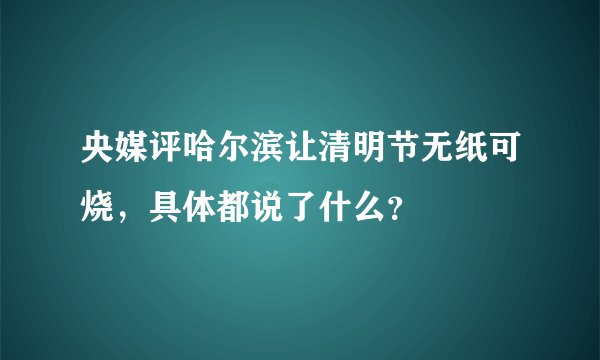 央媒评哈尔滨让清明节无纸可烧,具体都说了什么?