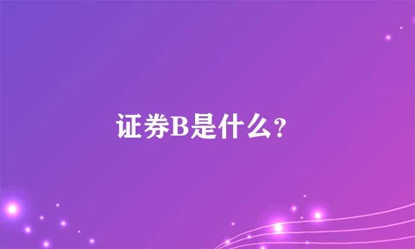 证券B是什么？