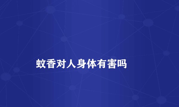 
    蚊香对人身体有害吗
  