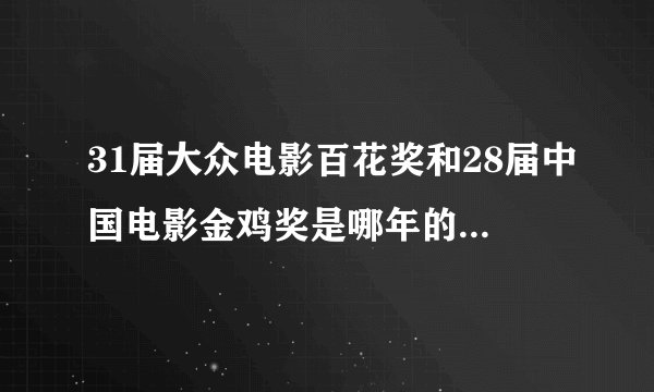 31届大众电影百花奖和28届中国电影金鸡奖是哪年的？还有金鸡百花奖又是什么奖？每年颁奖典礼是什么时候？