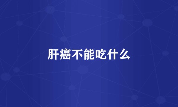 肝癌不能吃什么