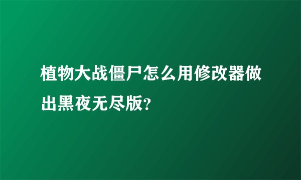 植物大战僵尸怎么用修改器做出黑夜无尽版？