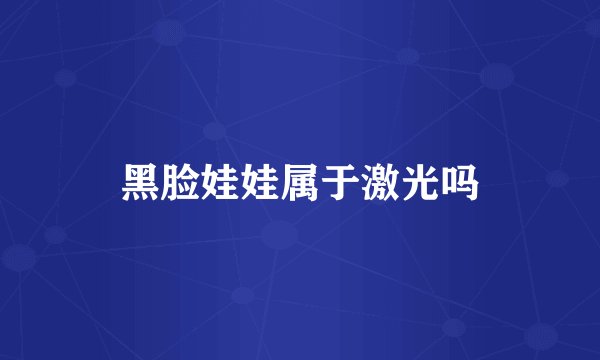 黑脸娃娃属于激光吗