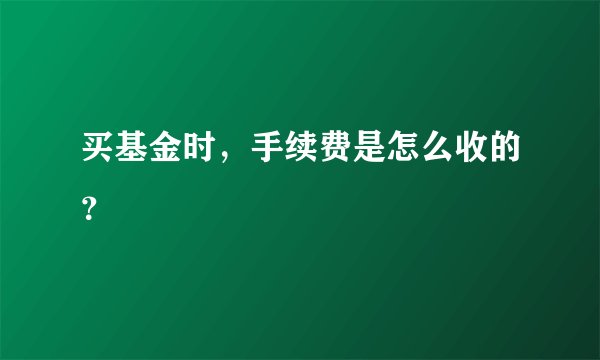 买基金时,手续费是怎么收的?