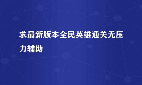 求最新版本全民英雄通关无压力辅助