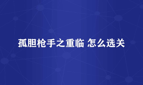 孤胆枪手之重临 怎么选关
