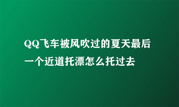 QQ飞车被风吹过的夏天最后一个近道托漂怎么托过去