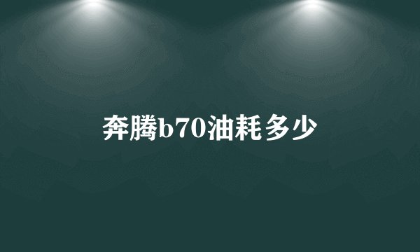 奔腾b70油耗多少