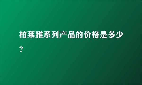 柏莱雅系列产品的价格是多少？