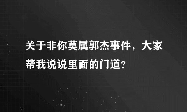 关于非你莫属郭杰事件，大家帮我说说里面的门道？