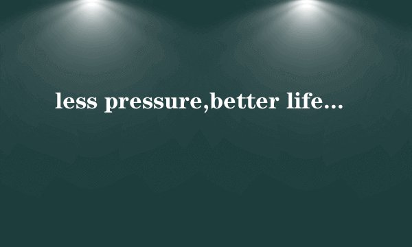 less pressure,better life的英语作文