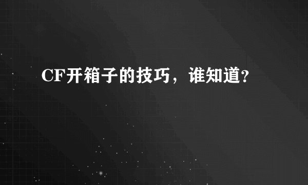 CF开箱子的技巧，谁知道？
