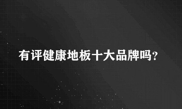 有评健康地板十大品牌吗？