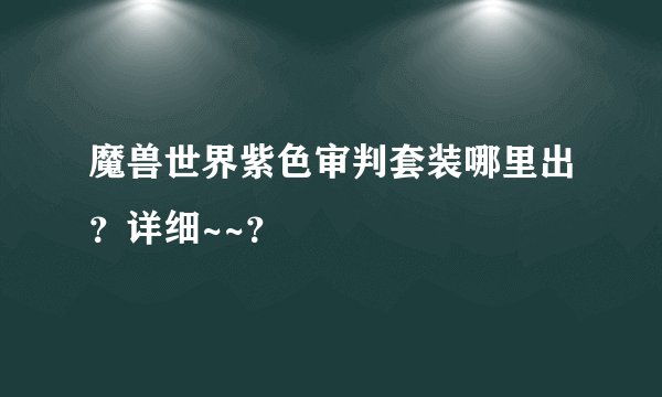 魔兽世界紫色审判套装哪里出？详细~~？