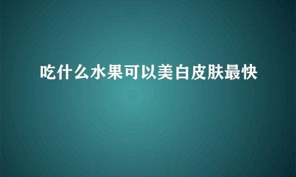 吃什么水果可以美白皮肤最快