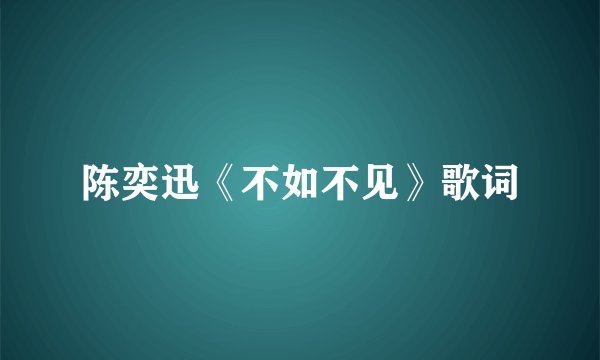 陈奕迅《不如不见》歌词