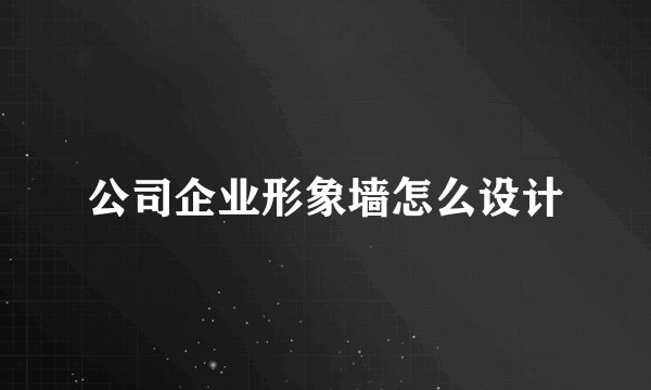 公司企业形象墙怎么设计