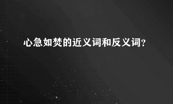 心急如焚的近义词和反义词?