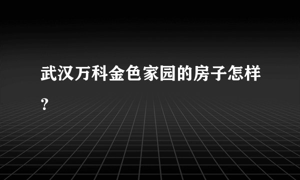 武汉万科金色家园的房子怎样？