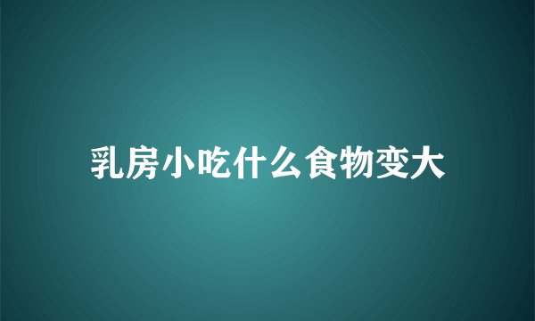 乳房小吃什么食物变大