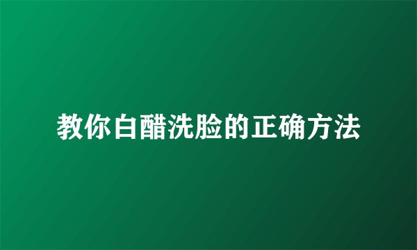 教你白醋洗脸的正确方法