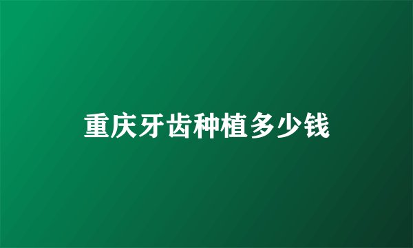重庆牙齿种植多少钱