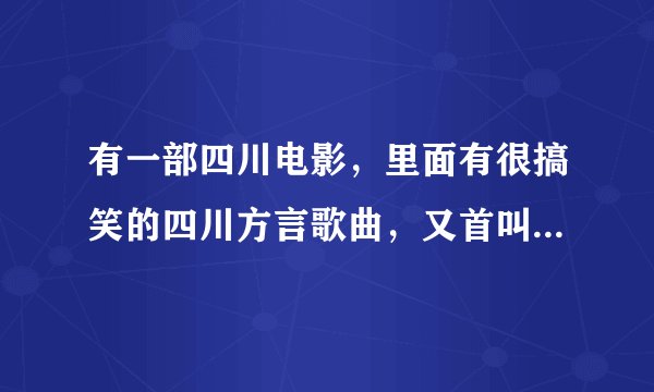 有一部四川电影，里面有很搞笑的四川方言歌曲，又首叫淑芬，请问有谁知道那部电影叫什么