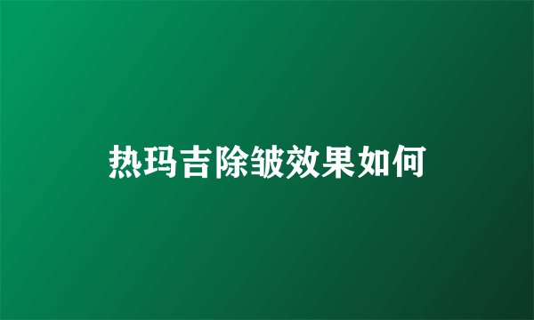 热玛吉除皱效果如何