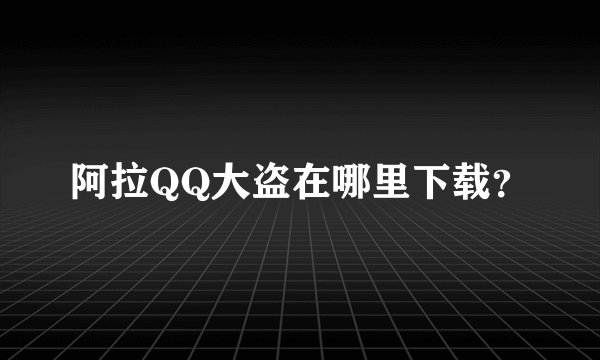 阿拉QQ大盗在哪里下载？